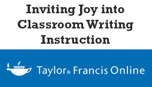 Click here to read the article! Inviting Joy into Classroom Writing Instruction